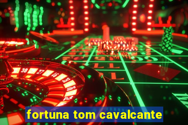 fortuna tom cavalcante
